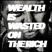 Wealth is waisted on the rich [tounge-out-ıı]